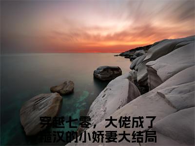 小说秦尧苏筱穿越七零，大佬成了糙汉的小娇妻求书热文免费阅读-秦尧苏筱小说分享全文穿越七零，大佬成了糙汉的小娇妻