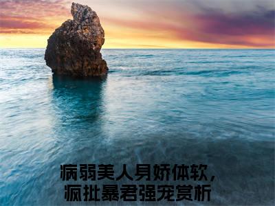 苏杳珧琢（病弱美人身娇体软，疯批暴君强宠）全文免费阅读无弹窗_（病弱美人身娇体软，疯批暴君强宠小说全文免费阅读）苏杳珧琢最新章节列表笔趣阁（病弱美人身娇体软，疯批暴君强宠）