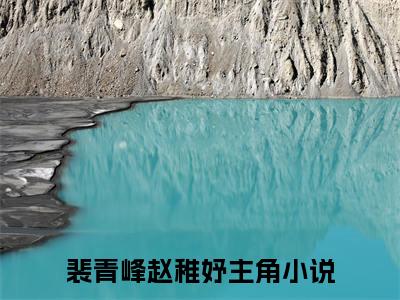 裴青峰赵稚妤(裴青峰赵稚妤)全文免费阅读无弹窗大结局_(裴青峰赵稚妤)裴青峰赵稚妤小说免费阅读最新章节列表笔趣阁（裴青峰赵稚妤）