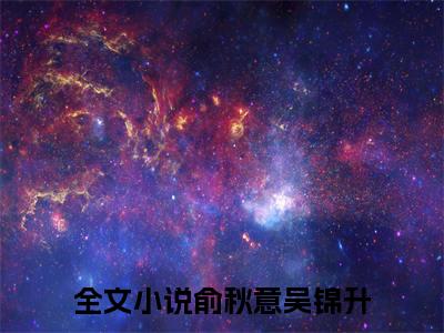 俞秋意吴锦升小说（俞秋意吴锦升）全文在线阅读无弹窗大结局