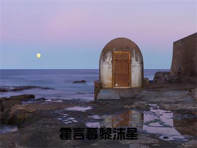 霍言慕黎沫星（霍言慕黎沫星）2023最新小说-霍言慕黎沫星无广告在免费阅读