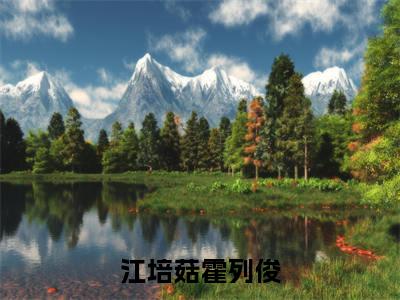 江培菇霍列俊（江培菇霍列俊）完整全文在线阅读_江培菇霍列俊小说全章节目录阅读（江培菇霍列俊）