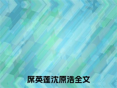 席英莲沈原浩全文免费完整版-小说席英莲沈原浩（她的噩梦成真了）已完结全集大结局