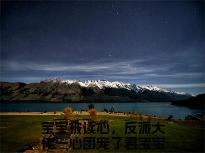 宝宝被读心，反派大佬一心团宠了君宝宝(宝宝被读心，反派大佬一心团宠了君宝宝)小说全文免费阅读无弹窗大结局_（宝宝被读心，反派大佬一心团宠了君宝宝全文免费阅读）宝宝被读心，反派大佬一心团宠了君宝宝最新章节列表笔趣阁（宝宝被读心，反派大佬一心团宠了君宝宝）