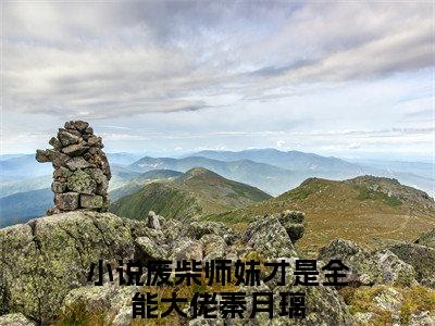 废柴师妹才是全能大佬秦月璃全文免费阅读无弹窗大结局_（废柴师妹才是全能大佬秦月璃）全文在线阅读大结局