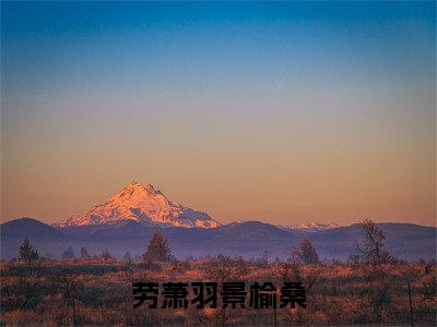 劳萧羽景榆桑正版小说全文阅读 劳萧羽景榆桑全文免费完整版