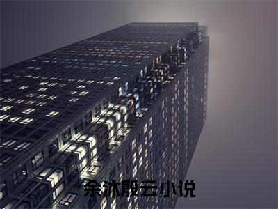 余沐殷云（余沐殷云）全文免费阅读无弹窗_余沐殷云最新小说_笔趣阁（余沐殷云）