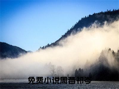 周莓祁岑全文免费阅读无弹窗大结局_暗恋后成真(周莓祁岑)小说结局免费阅读（暗恋后成真）