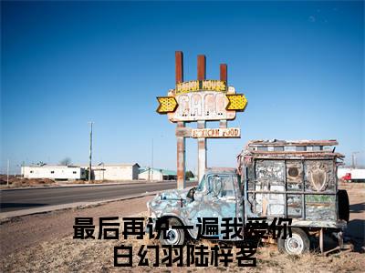 最后再说一遍我爱你(白幻羽陆梓茗)全文免费阅读无弹窗_（最后再说一遍我爱你全文免费阅读无弹窗）最后再说一遍我爱你最新章节列表_笔趣阁(白幻羽陆梓茗)
