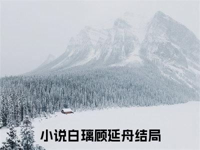 白璃顾延舟免费小说 白璃顾延舟在线小说免费阅读目录