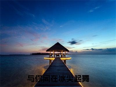 时妤喻昕与你同在冰尖起舞完整全文在线阅读 时妤喻昕全文大结局阅读无弹窗