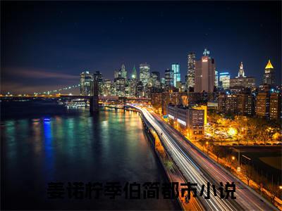 姜诺柠季伯简（姜诺柠季伯简）最新章节在线阅读-全文小说（姜诺柠季伯简）免费阅读