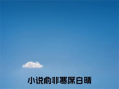 男女主人公叫俞非寒席白晴的小说俞非寒席白晴免费在线