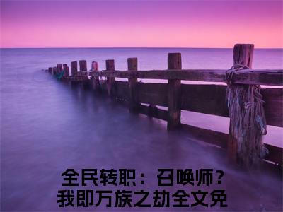 全民转职：召唤师？我即万族之劫（骆晨）全文免费阅读无弹窗大结局_全民转职：召唤师？我即万族之劫最新章节列表_笔趣阁