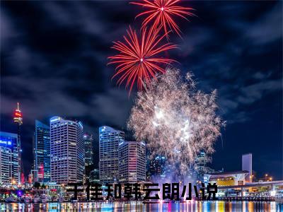 于佳知韩云朗(于佳知韩云朗)全文免费阅读无弹窗大结局_（于佳知韩云朗）于佳知韩云朗免费阅读无弹窗最新章节列表_笔趣阁（于佳知韩云朗）