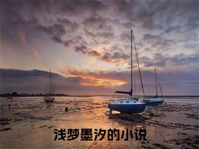 浅梦墨汐(浅梦墨汐）小说全文免费阅读无弹窗大结局_（浅梦墨汐）浅梦墨汐小说全文免费阅读最新章节列表笔趣阁（浅梦墨汐）