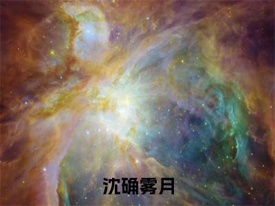 我一炮灰女配，居然越级爆S级道具（沈确雾月全章节完整版）免费阅读-我一炮灰女配，居然越级爆S级道具全文无删减阅读