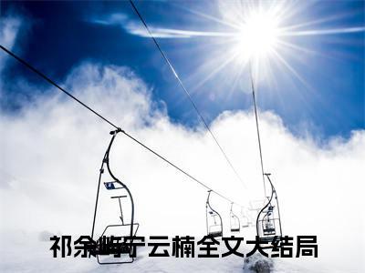 祁余屿宁云楠全文免费阅读无弹窗大结局-爱意宠溺全文在线阅读最新章节列表_笔趣阁