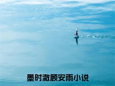 墨时澈顾安雨（墨时澈顾安雨）是什么小说-墨时澈顾安雨小说全文阅读