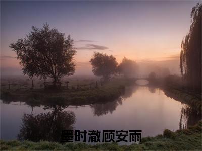 墨时澈顾安雨抖音新书热荐墨时澈顾安雨-墨时澈顾安雨最新小说全文阅读