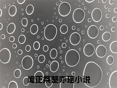 闻正桀楚亦瑶全文免费阅读_（闻正桀楚亦瑶免费阅读无弹窗）闻正桀楚亦瑶最新章节列表