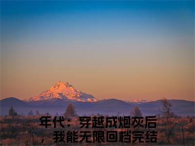 年代：穿越成炮灰后，我能无限回档(叶佩瑶邱宏远)全文免费阅读无弹窗大结局_(年代：穿越成炮灰后，我能无限回档免费阅读全文大结局)最新章节列表_笔趣阁（叶佩瑶邱宏远）