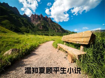 温知夏顾平生小说（温知夏顾平生）全文免费阅读无弹窗大结局_(温知夏顾平生小说)温知夏顾平生小说免费阅读无弹窗最新章节列表_笔趣阁（温知夏顾平生）