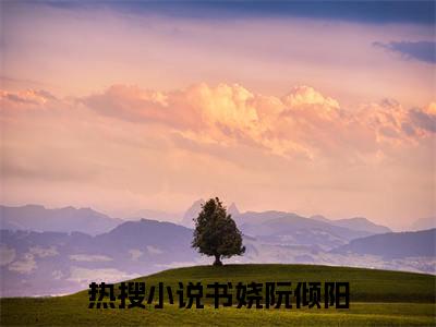 书娆阮倾阳正版小说全文阅读-书娆阮倾阳（书娆阮倾阳）小说在线阅读