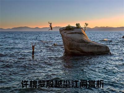 许槐梦殷越尘江阙全文免费大结局-许槐梦殷越尘江阙（许槐梦殷越尘江阙）结局在线阅读