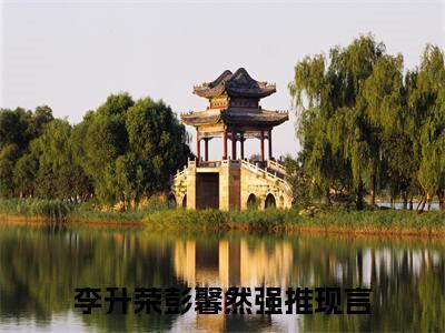 李升荣彭馨然(李升荣彭馨然）小说全文免费读无弹窗大结局_李升荣彭馨然小说全文免费阅读最新章节列表