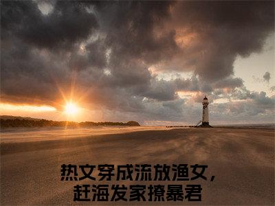 顾意萧景夙全文免费阅读无弹窗大结局，穿成流放渔女，赶海发家撩暴君小说最新章节