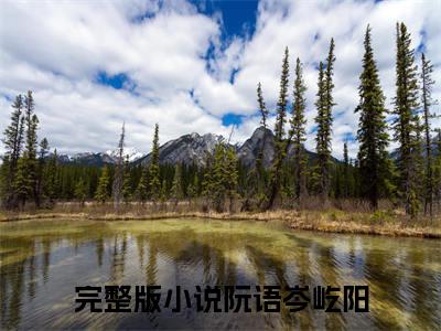 阮语岑屹阳（阮语岑屹阳）最新章节在线阅读 抖音新书热荐阮语岑屹阳