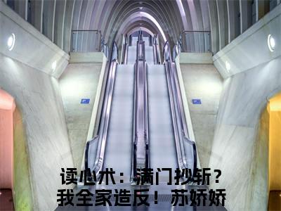 读心术：满门抄斩？我全家造反！苏娇娇(读心术：满门抄斩？我全家造反！苏娇娇)全文免费阅读无弹窗大结局_(读心术：满门抄斩？我全家造反！苏娇娇)读心术：满门抄斩？我全家造反！苏娇娇全文免费完结版阅读(读心术：满门抄斩？我全家造反！苏娇娇)