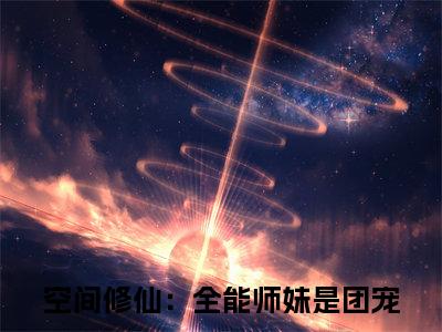 空间修仙：全能师妹是团宠（洛翩）小说在线阅读_空间修仙：全能师妹是团宠免费阅读笔趣阁（洛翩）