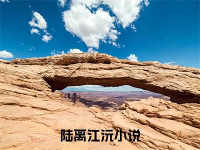 陆离江沅（陆离江沅）全文免费阅读_陆离江沅最新章节列表_笔趣阁