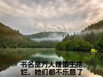 江禾(万人嫌重生摆烂，她们都不乐意了)全文免费阅读大结局_江禾全文在线完本阅读