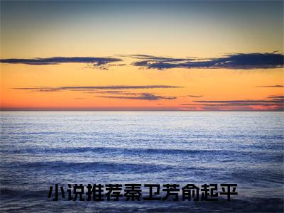 俞起平秦卫芳全文免费阅读无弹窗大结局_俞起平秦卫芳(秦卫芳俞起平)小说结局免费阅读（秦卫芳俞起平）