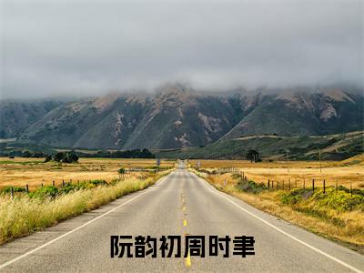 阮韵初周时聿全文免费阅读无弹窗(小说全文免费阅读)阮韵初周时聿最新章节列表_笔趣阁