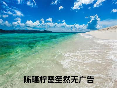 快手热推陈瑾柠楚笙然（陈瑾柠楚笙然）最新小说大结局-小说全文免费在线赏析
