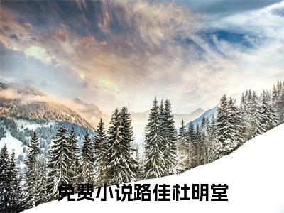 路佳杜明堂（路佳杜明堂精彩美文）免费阅读-小说路佳杜明堂最后结局如何