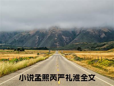 (孟熙芮严礼淮)小说免费阅读无弹窗_（孟熙芮严礼淮免费阅读）孟熙芮严礼淮小说最新章节列表_笔趣阁（孟熙芮严礼淮）