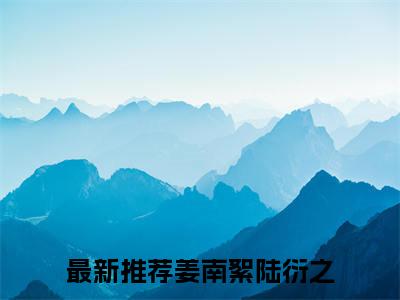 姜南絮陆衍之（姜南絮陆衍之）高质量小说推荐阅读-最新小说姜南絮陆衍之全文阅读