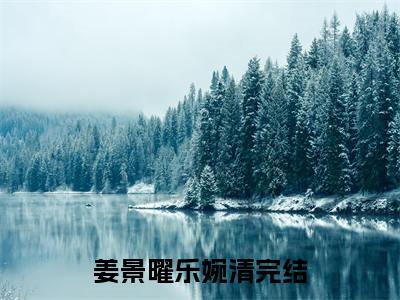 姜景曜乐婉清(姜景曜乐婉清)全文免费阅读无弹窗_(姜景曜乐婉清)姜景曜乐婉清最新章节列表笔趣阁（姜景曜乐婉清）