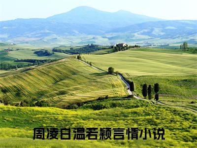 周凌白温若颖《周凌白温若颖小说免费阅读》完整_周凌白温若颖小说（周凌白温若颖）全文免费阅读大结局