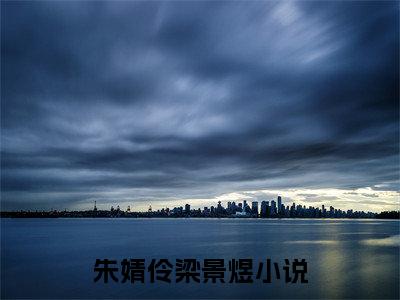 朱婧伶梁景煜（朱婧伶梁景煜）全文免费阅读-朱婧伶梁景煜最新章节小说阅读-笔趣阁