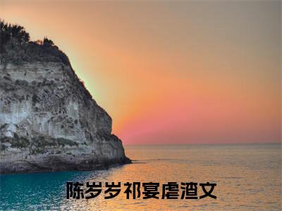 陈岁岁祁宴（陈岁岁祁宴）全文免费阅读无弹窗大结局_陈岁岁祁宴（陈岁岁祁宴免费小说）最新章节列表笔趣阁（陈岁岁祁宴）