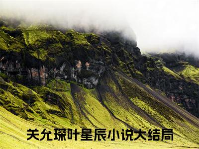 (热推新书)关允琛叶星辰小说在线分享-（关允琛叶星辰）小说全文免费阅读_关允琛叶星辰最新章节列表_笔趣阁
