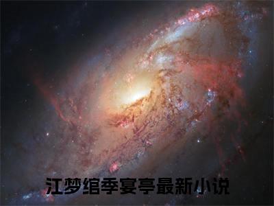 江梦绾季宴亭抖音完结版阅读《江梦绾季宴亭》最新章节目录好书推荐_(江梦绾季宴亭)