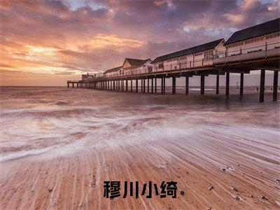 穆川小绮小说全文免费阅读无弹窗大结局_（穆川小绮免费阅读无弹窗）最新章节列表_笔趣阁