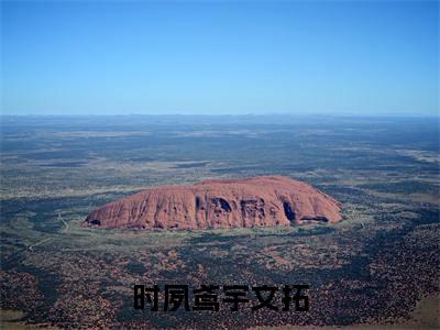 时夙鸢宇文拓全文免费阅读无弹窗大结局_(时夙鸢宇文拓阅读全文大结局)时夙鸢宇文拓最新章节列表（时夙鸢宇文拓）